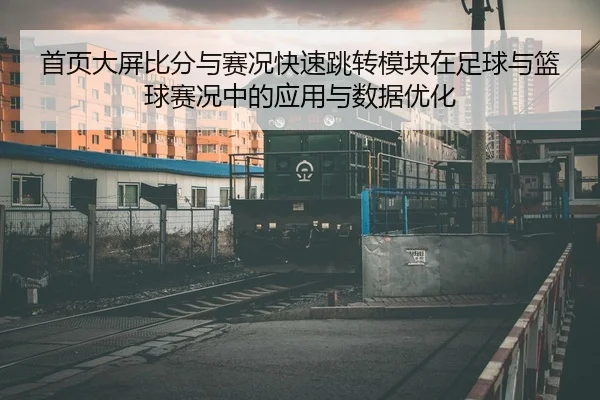 首页大屏比分与赛况快速跳转模块在足球与篮球赛况中的应用与数据优化