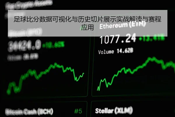 足球比分数据可视化与历史切片展示实战解读与赛程应用